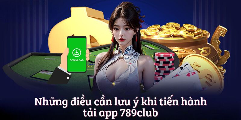 Những điều cần lưu ý khi tiến hành tải app 789club