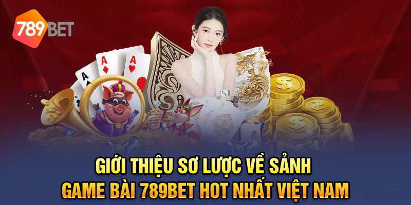 Giới thiệu sơ lược về sảnh game bài 789BET hot nhất Việt Nam