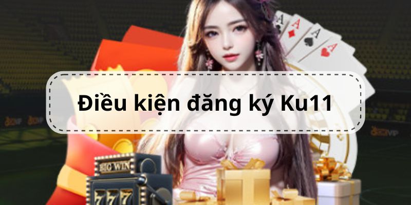 Điều kiện cần đáp ứng khi tạo tài khoản Ku11