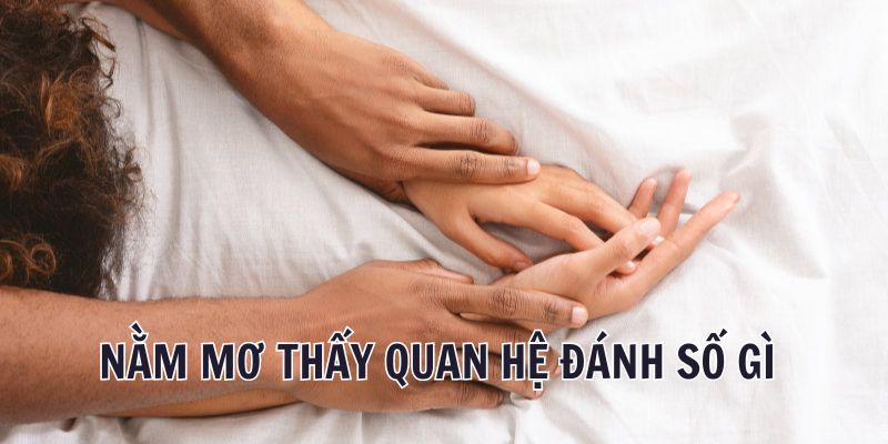 Nằm mơ thấy quan hệ thì nên đánh số nào trúng lớn hôm nay?