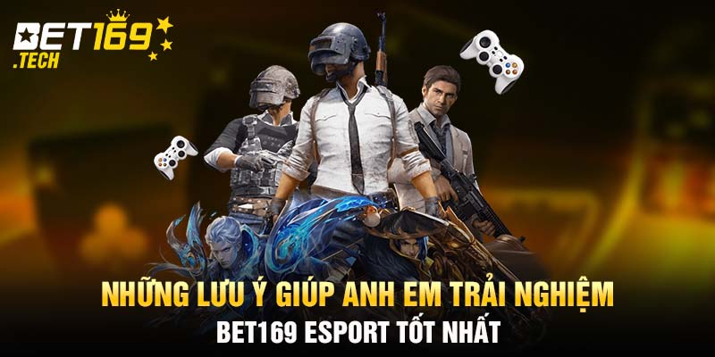 Những lưu ý giúp anh em trải nghiệm BET169 Esport tốt nhất