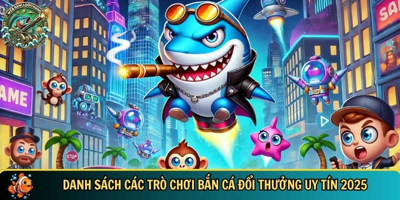 Danh sách các game bắn cá đổi thưởng uy tín nhất 2025