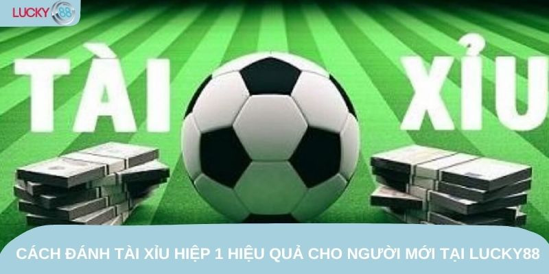 Tài Xỉu Hiệp 1 Lucky88 – Kinh Nghiệm Đánh Theo Biến Động Kèo