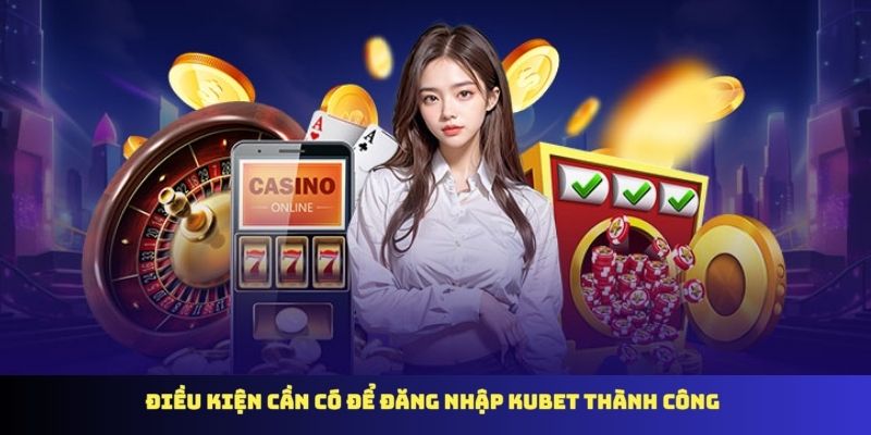 Điều kiện cần có để đăng nhập KUBET thành công