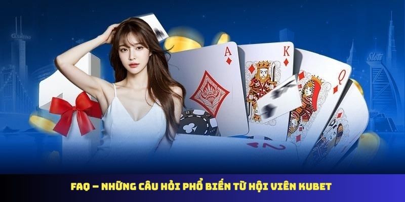 FAQ – Những câu hỏi phổ biến từ hội viên KUBET