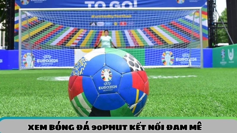 Trải nghiệm bóng đá 90phut kết nối đam mê với trái bóng tròn