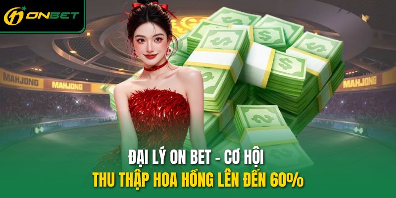 dai ly on bet co hoi thu thap hoa hong len den 60