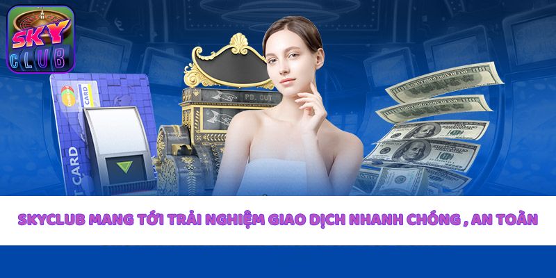 skyclub-mang-toi-trai-nghiem-giao-dich-nhanh-chong-an-toan